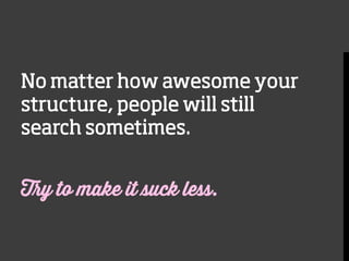 No matter how awesome your
structure, people will still
search sometimes.

Try to make it suck less.

 