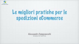 Le migliori pratiche per le
spedizioni eCommerce
Alessandro Camponeschi
managing partner Spedireroma
1
 