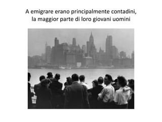 A emigrare erano principalmente contadini,
la maggior parte di loro giovani uomini
 