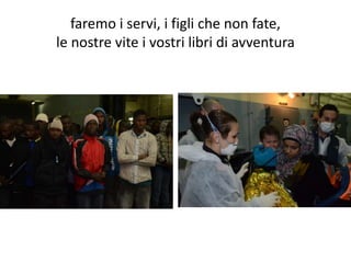 faremo i servi, i figli che non fate,
le nostre vite i vostri libri di avventura
 