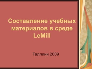 Составление учебных материалов в среде  LeMill Таллинн 2009 