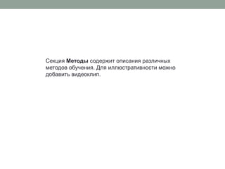 Секция Методысодержит описания различных методов обучения. Для иллюстративности можно добавить видеоклип. 