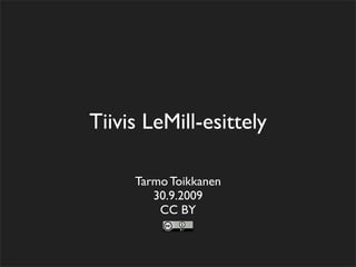 Tiivis LeMill-esittely

     Tarmo Toikkanen
        30.9.2009
         CC BY
 