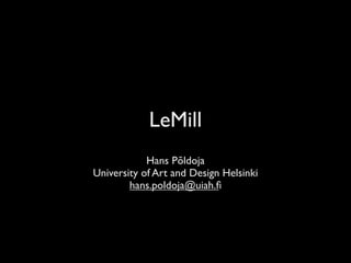 LeMill
            Hans Põldoja
University of Art and Design Helsinki
        hans.poldoja@uiah.ﬁ