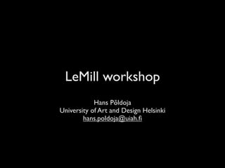 LeMill workshop
            Hans Põldoja
University of Art and Design Helsinki
        hans.poldoja@uiah.ﬁ