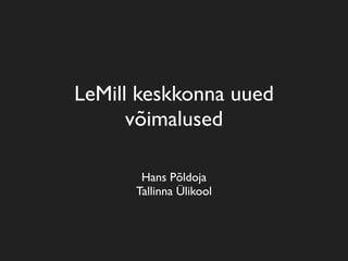 LeMill keskkonna uued
      võimalused

       Hans Põldoja
      Tallinna Ülikool
 