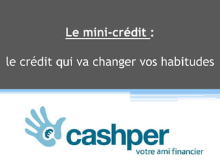 Le mini-crédit :
le crédit qui va changer vos habitudes
 