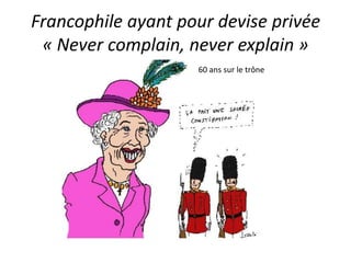 Francophile ayant pour devise privée
 « Never complain, never explain »
                    60 ans sur le trône
 