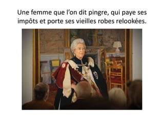 Une femme que l’on dit pingre, qui paye ses
impôts et porte ses vieilles robes relookées.
 