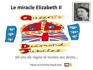 Le miracle Elizabeth II




  60 ans de règne et toutes ses dents…
          Tribute of A Frenchie Frog & Geek
 