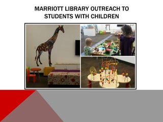 MARRIOTT LIBRARY OUTREACH TO
STUDENTS WITH CHILDREN
 