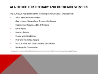 ALA OFFICE FOR LITERACY AND OUTREACH SERVICES
The ALA OLOC has identified the following communities as underserved:
• Adul...