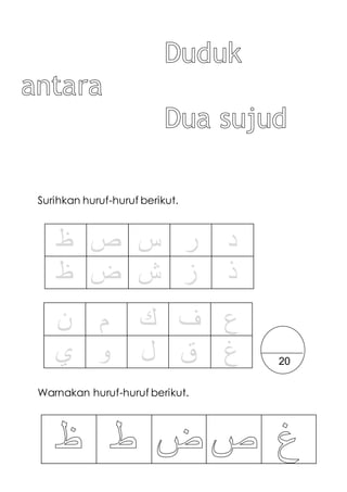 Surihkan huruf-huruf berikut.
‫ظ‬ ‫ص‬ ‫س‬ ‫ر‬ ‫د‬
‫ظ‬ ‫ض‬ ‫ش‬ ‫ز‬ ‫ذ‬
Warnakan huruf-huruf berikut.
‫ن‬ ‫م‬ ‫ك‬ ‫ف‬ ‫ع‬
‫ي‬ ‫و‬ ‫ل‬ ‫ق‬ ‫غ‬ 20
 