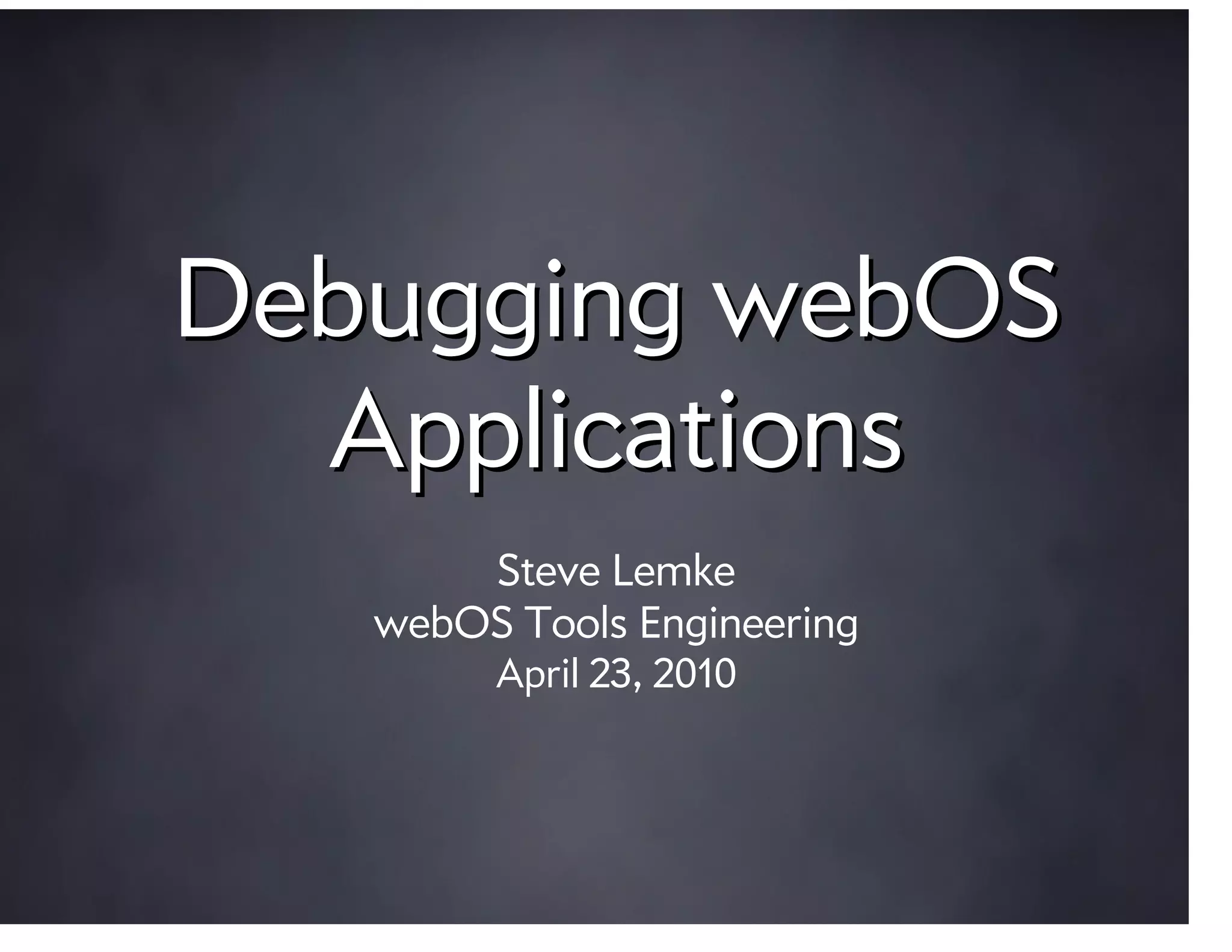 Debugging webOS
  Applications
       Steve Lemke
   webOS Tools Engineering
        April 23, 2010
 