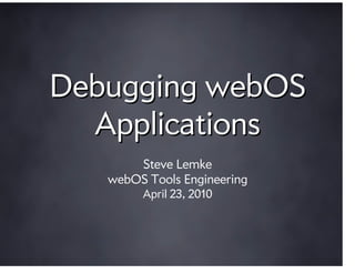 Debugging webOS
  Applications
       Steve Lemke
   webOS Tools Engineering
        April 23, 2010
 