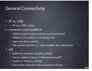 General Connectivity

• IP vs. USB
  • IP over USB is tricky
• novacom and novaterm
  •   Default target is most recently ...