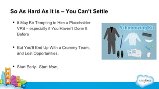 So As Hard As It Is – You Can’t Settle
 It May Be Tempting to Hire a Placeholder
VPS – especially if You Haven’t Done It
Before
 But You’ll End Up With a Crummy Team,
and Lost Opportunities.
 Start Early. Start Now.

 
