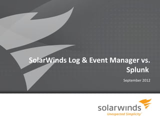 SolarWinds Log & Event Manager vs.
                          Splunk
                          September 2012




              1
 