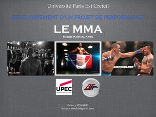 DEVELOPPEMENT D’UN PROJET DE PERFORMANCE
Université Paris Est Creteil
LE MMAMixed Martial Arts
Bakary SISSAKO
bakary.sissako@gmail.com 1
 