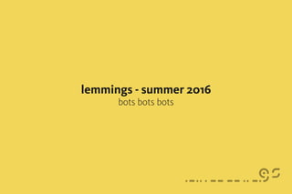 lemmings - summer 2016
bots bots bots
 