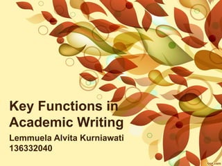 Key Functions in 
Academic Writing 
Lemmuela Alvita Kurniawati 
136332040 
 