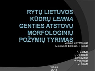 Vilniaus universitetas
    Molekulinė biologija, II kursas

                         K. Bastytė
                      I. Olendraitė
                    T. Šimkevičius
                      V. Vilčinskas
                          V. Ţitkutė
Vilnius
 2012
 