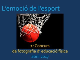 1r Concurs
de fotografia d’ educació física
abril 2017
L’emoció de l’esport
 