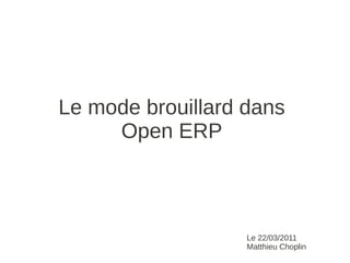 Le mode brouillard dans
     Open ERP



                   Le 22/03/2011
                   Matthieu Choplin
 