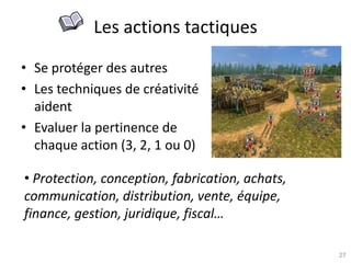 27
Les actions tactiques
• Se protéger des autres
• Les techniques de créativité
aident
• Evaluer la pertinence de
chaque action (3, 2, 1 ou 0)
• Protection, conception, fabrication, achats,
communication, distribution, vente, équipe,
finance, gestion, juridique, fiscal…
 