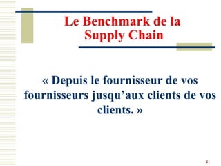 Le Benchmark de la
Supply Chain
« Depuis le fournisseur de vos
fournisseurs jusqu’aux clients de vos
clients. »
41
 