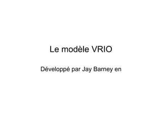 Le modèle VRIO
Développé par Jay Barney en
 