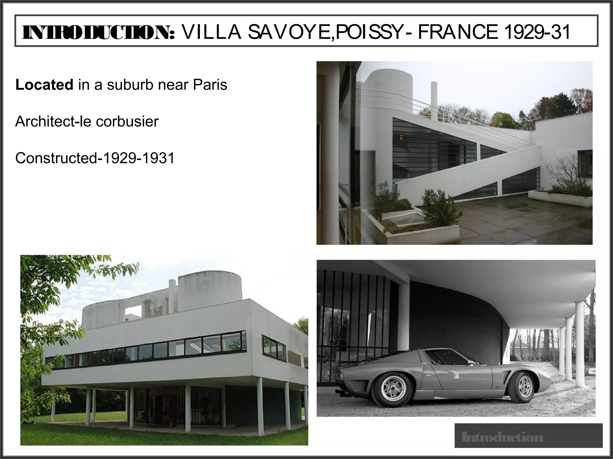 INTRODUCTION: VILLA SAVOYE,POISSY- FRANCE 1929-31
Introduction
Located in a suburb near Paris
Architect-le corbusier
Constructed-1929-1931
 