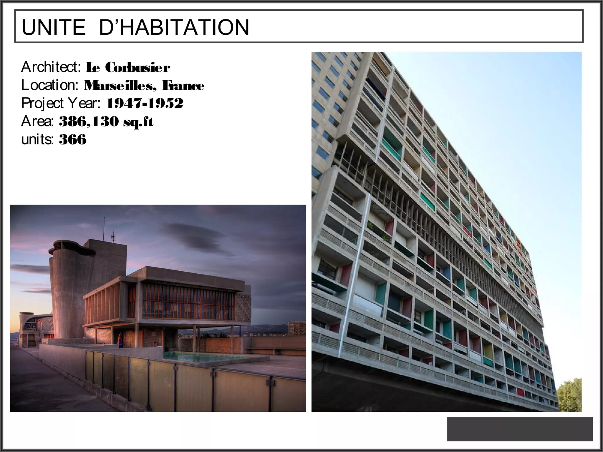 UNITE D’HABITATION
Architect: Le Corbusier
Location: Marseilles, France
Project Year: 1947-1952
Area: 386,130 sq.ft
units: 366
 