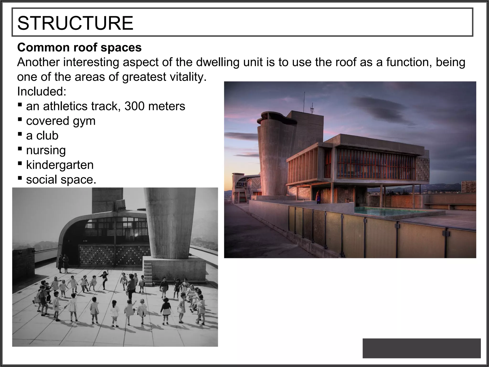 STRUCTURE
Common roof spaces
Another interesting aspect of the dwelling unit is to use the roof as a function, being
one of the areas of greatest vitality.
Included:
 an athletics track, 300 meters
 covered gym
 a club
 nursing
 kindergarten
 social space.
 