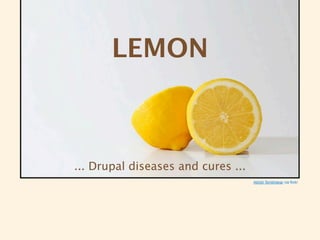 LEMON



... Drupal diseases and cures ...
                                    Abhijit Tembhekar via flickr
 