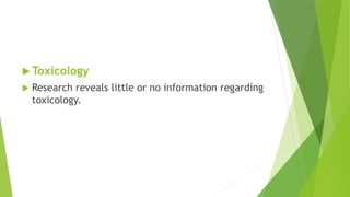  Toxicology
 Research reveals little or no information regarding
toxicology.
 