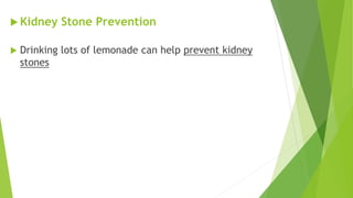  Kidney Stone Prevention
 Drinking lots of lemonade can help prevent kidney
stones
 