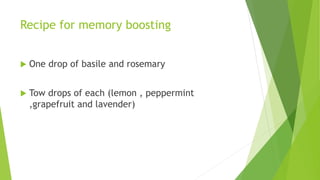 Recipe for memory boosting
 One drop of basile and rosemary
 Tow drops of each (lemon , peppermint
,grapefruit and lavender)
 