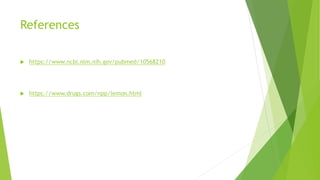References
 https://www.ncbi.nlm.nih.gov/pubmed/10568210
 https://www.drugs.com/npp/lemon.html
 