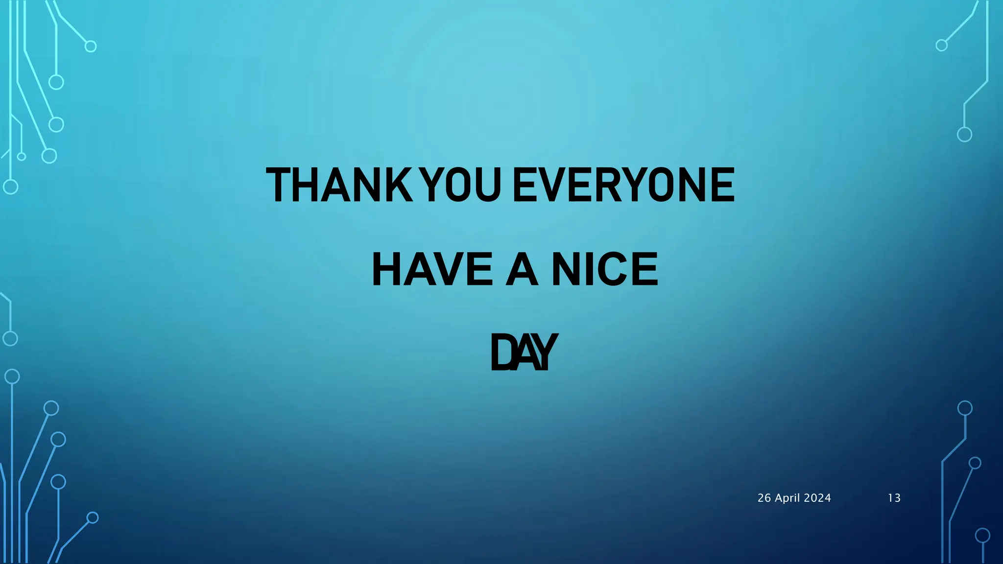 THANK YOU EVERYONE
HAVE A NICE
DAY
26 April 2024 13
 