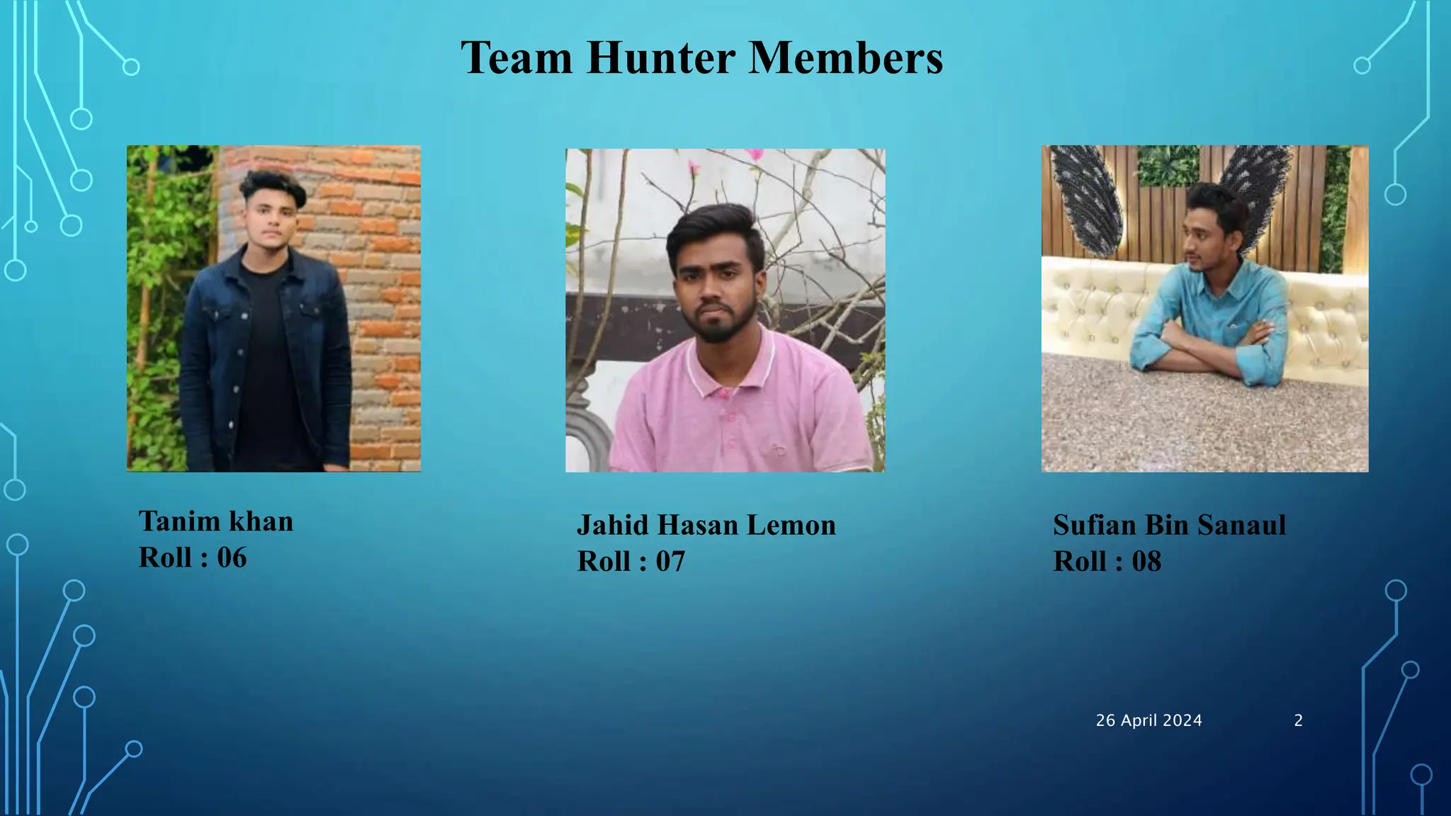Team Hunter Members
Tanim khan
Roll : 06
Jahid Hasan Lemon
Roll : 07
Sufian Bin Sanaul
Roll : 08
26 April 2024 2
 