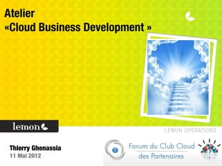 Atelier
«Cloud Business Development »
Thierry Ghenassia
11 Mai 2012
 