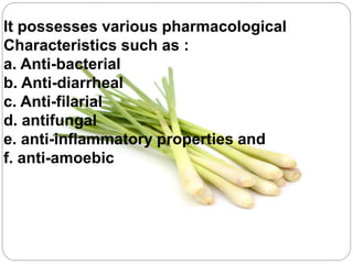 It possesses various pharmacological
Characteristics such as :
a. Anti-bacterial
b. Anti-diarrheal
c. Anti-filarial
d. antifungal
e. anti-inflammatory properties and
f. anti-amoebic
 
