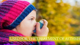 USEDFORTHETREATMENTOFASTHMA
 