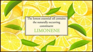 The lemon essential oil contains
the naturally occurring
constituent
LIMONENE
 