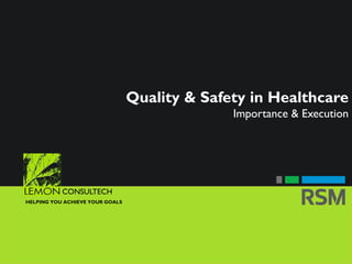 1
CONSULTECH
HELPING YOU ACHIEVE YOUR GOALS
Quality & Safety in Healthcare
Importance & Execution
 