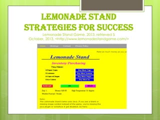 LEMONADE STAND
STRATEGIES FOR SUCCESS
Lemonade Stand Game, 2013, retrieved 5
October, 2013, <http://www.lemonadestandgame.com/>

 