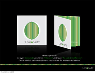 Three-layer cover
                            1st layer: “Lemonade”, 2nd layer: “Filter well”, 3rd layer: “To taste the difference”
                              Can be used as a With Complements card or cover for a notebook/calendar




středa, 29. července 2009
 