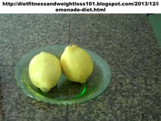http://dietfitnessandweightloss101.blogspot.com/2013/12/l
emonade-diet.html

 