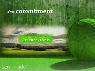 Our commitment




      Yo u r p l a c i d
    Leisure-time
 
